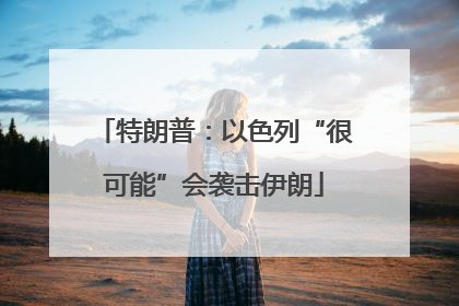 特朗普：以色列“很可能”会袭击伊朗