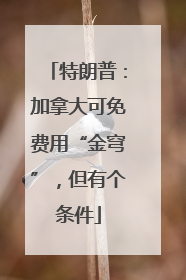 特朗普：加拿大可免费用“金穹”，但有个条件
