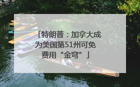 特朗普：加拿大成为美国第51州可免费用“金穹”