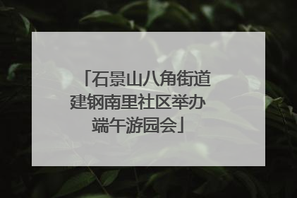 石景山八角街道建钢南里社区举办端午游园会