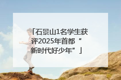 石景山1名学生获评2025年首都“新时代好少年”