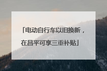 电动自行车以旧换新，在昌平可享三重补贴