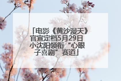 电影《黄沙漫天》官宣定档5月29日 小沈阳领衔“心眼子喜剧”赛道