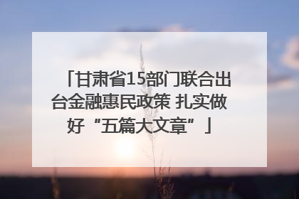 甘肃省15部门联合出台金融惠民政策 扎实做好“五篇大文章”