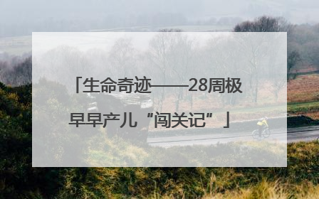 生命奇迹——28周极早早产儿“闯关记”