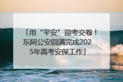用“平安”迎考交卷！东阿公安圆满完成2025年高考安保工作