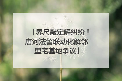 界尺敲定解纠纷！唐河法警联动化解邻里宅基地争议