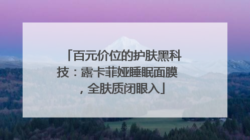 百元价位的护肤黑科技：露卡菲娅睡眠面膜，全肤质闭眼入