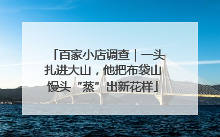 百家小店调查｜一头扎进大山，他把布袋山馒头“蒸”出新花样