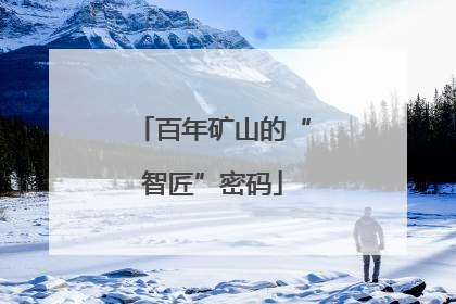 百年矿山的“智匠”密码