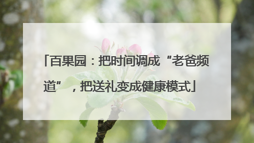 百果园：把时间调成“老爸频道”，把送礼变成健康模式