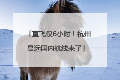 直飞仅6小时！杭州最远国内航线来了