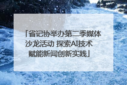 省记协举办第二季媒体沙龙活动 探索AI技术赋能新闻创新实践