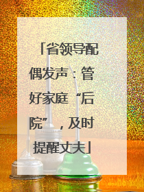 省领导配偶发声：管好家庭“后院”，及时提醒丈夫