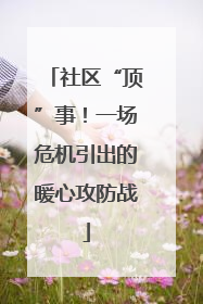 社区“顶”事！一场危机引出的暖心攻防战