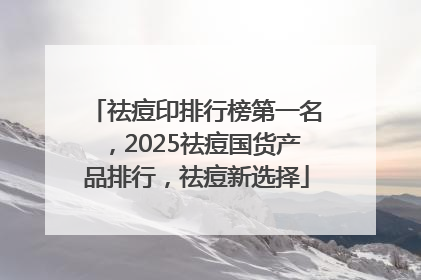 祛痘印排行榜第一名，2025祛痘国货产品排行，祛痘新选择