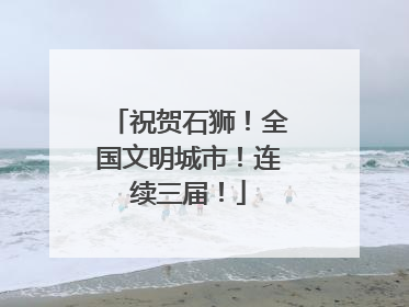 祝贺石狮！全国文明城市！连续三届！