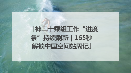 神二十乘组工作“进度条”持续刷新｜165秒解锁中国空间站周记