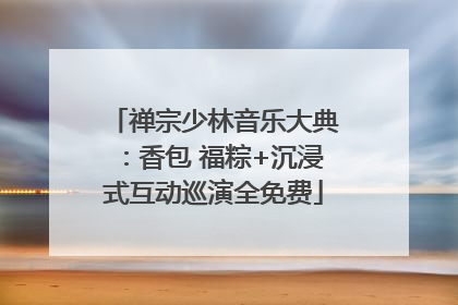 禅宗少林音乐大典：香包 福粽+沉浸式互动巡演全免费