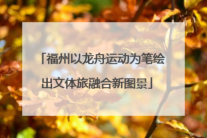 福州以龙舟运动为笔绘出文体旅融合新图景