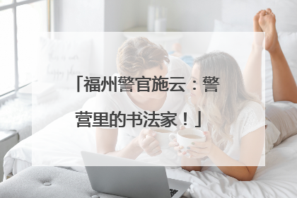 福州警官施云：警营里的书法家！