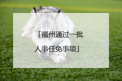福州通过一批人事任免事项