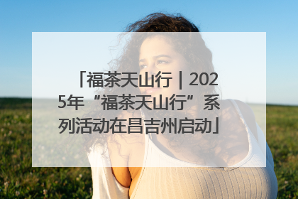 福茶天山行｜2025年“福茶天山行”系列活动在昌吉州启动