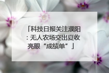 科技日报关注濮阳：无人农场交出夏收亮眼“成绩单”
