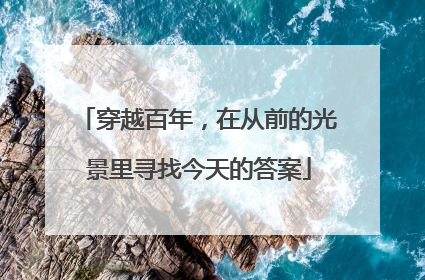 穿越百年，在从前的光景里寻找今天的答案