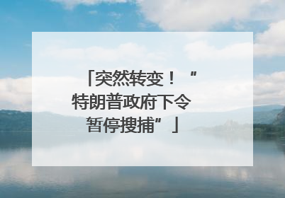 突然转变！“特朗普政府下令暂停搜捕”