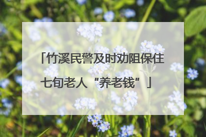 竹溪民警及时劝阻保住七旬老人“养老钱”