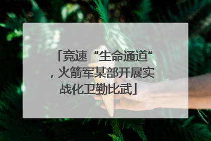 竞速“生命通道”，火箭军某部开展实战化卫勤比武