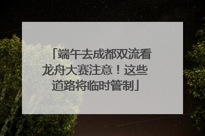 端午去成都双流看龙舟大赛注意！这些道路将临时管制