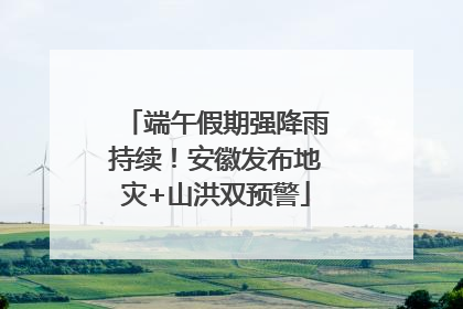 端午假期强降雨持续！安徽发布地灾+山洪双预警