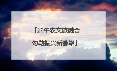 端午农文旅融合 勾勒振兴新脉络