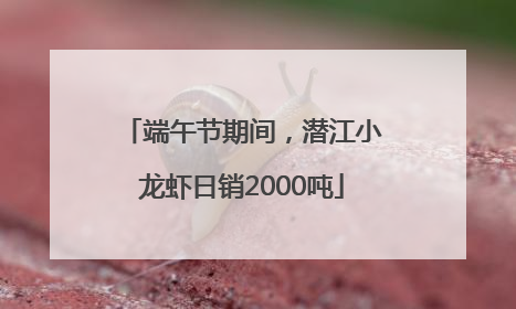 端午节期间，潜江小龙虾日销2000吨