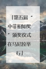 第五届“中菲相知奖”颁奖仪式在马尼拉举行