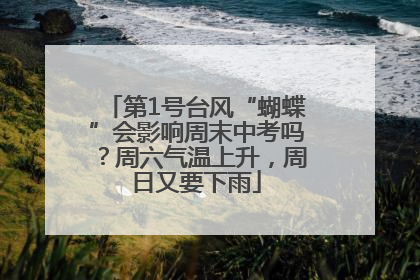 第1号台风“蝴蝶”会影响周末中考吗？周六气温上升，周日又要下雨