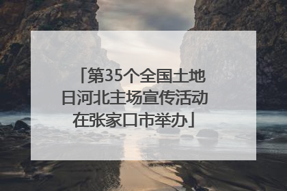 第35个全国土地日河北主场宣传活动在张家口市举办
