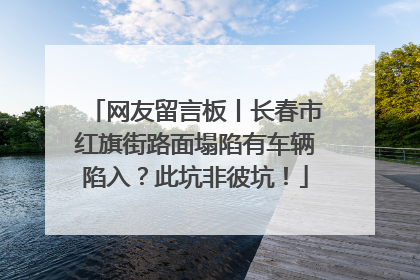 网友留言板丨长春市红旗街路面塌陷有车辆陷入？此坑非彼坑！