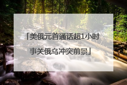 美俄元首通话超1小时 事关俄乌冲突前景