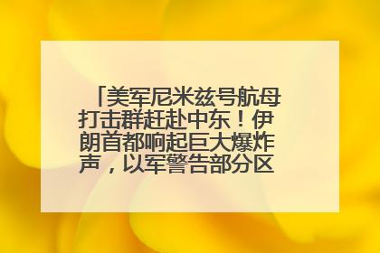 美军尼米兹号航母打击群赶赴中东！伊朗首都响起巨大爆炸声，以军警告部分区域民众紧急撤离