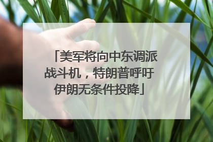 美军将向中东调派战斗机，特朗普呼吁伊朗无条件投降