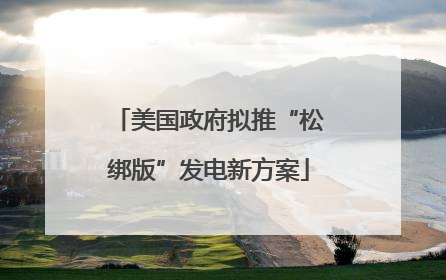 美国政府拟推“松绑版”发电新方案