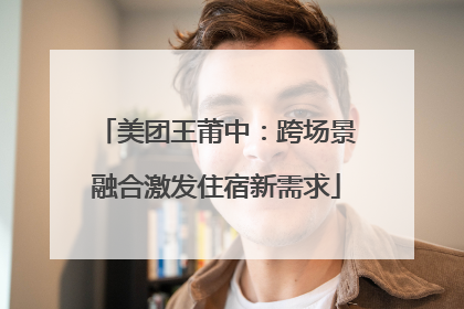 美团王莆中：跨场景融合激发住宿新需求