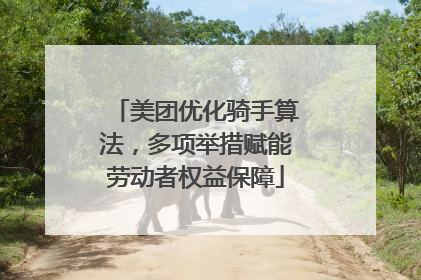 美团优化骑手算法，多项举措赋能劳动者权益保障