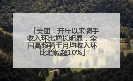 美团：开年以来骑手收入环比增长明显，全国高频骑手月均收入环比增幅超10%