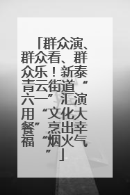 群众演、群众看、群众乐！新泰青云街道“六一”汇演用“文化大餐”烹出幸福“烟火气”
