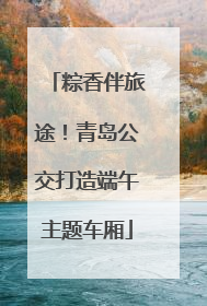 粽香伴旅途！青岛公交打造端午主题车厢