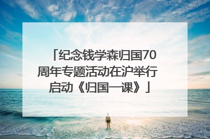 纪念钱学森归国70周年专题活动在沪举行 启动《归国一课》